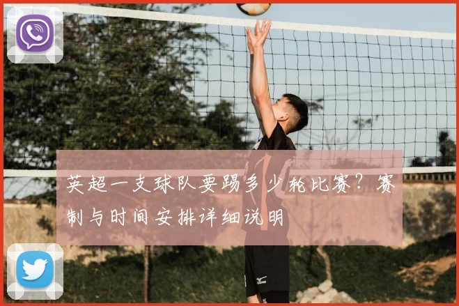 英超一支球队要踢多少轮比赛？赛制与时间安排详细说明