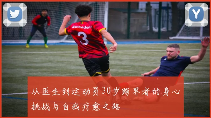 从医生到运动员30岁跨界者的身心挑战与自我疗愈之路