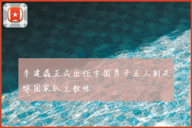 李建磊正式出任中国男子五人制足球国家队主教练