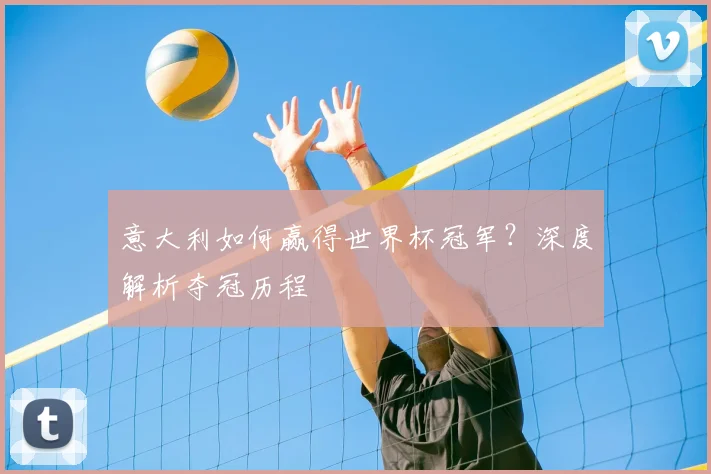 意大利如何赢得世界杯冠军？深度解析夺冠历程