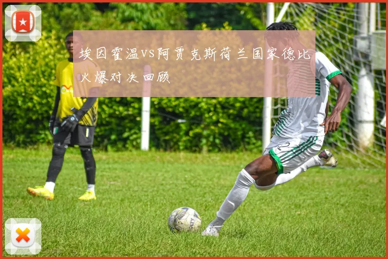 埃因霍温vs阿贾克斯荷兰国家德比火爆对决回顾