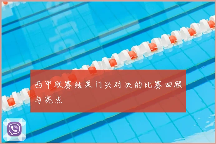 西甲联赛结果门兴对决的比赛回顾与亮点