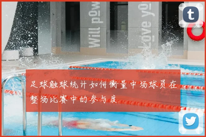 足球触球统计如何衡量中场球员在整场比赛中的参与度