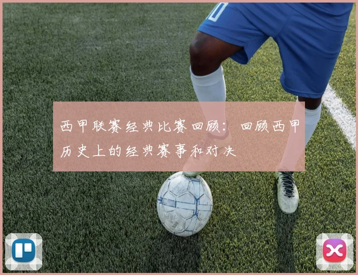 西甲联赛经典比赛回顾:回顾西甲历史上的经典赛事和对决